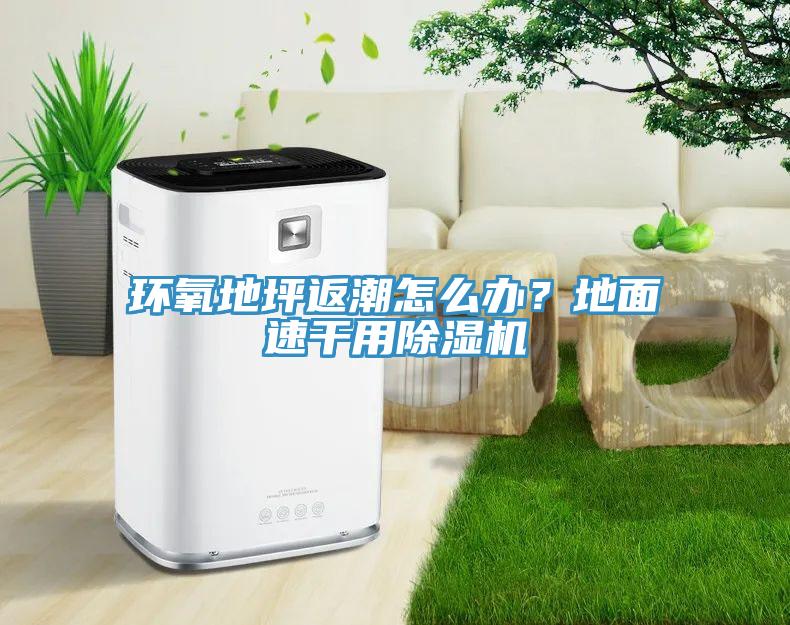 環氧地坪返潮怎么辦？地面速干用除濕機