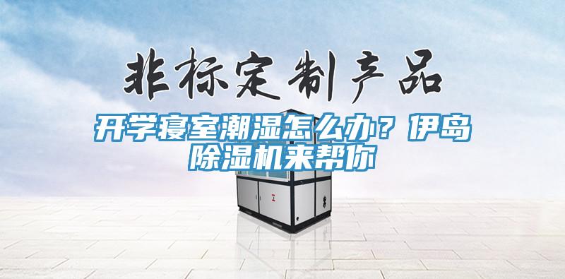 開學寢室潮濕怎么辦？伊島除濕機來幫你