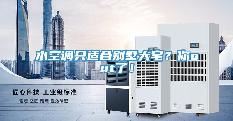 水空調(diào)只適合別墅大宅？你out了！