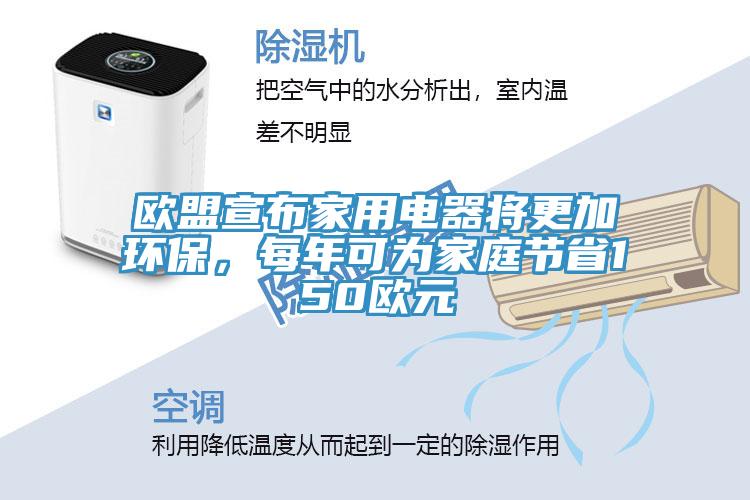 歐盟宣布家用電器將更加環保，每年可為家庭節省150歐元