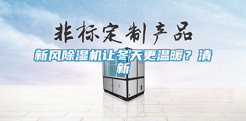 新風除濕機讓冬天更溫暖?清新
