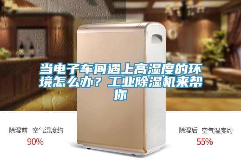 當(dāng)電子車間遇上高濕度的環(huán)境怎么辦？工業(yè)除濕機(jī)來幫你