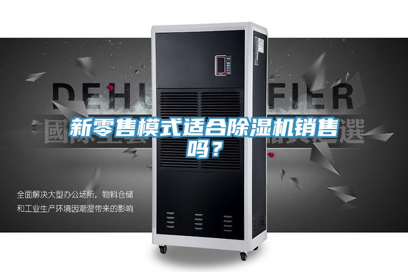 新零售模式適合除濕機銷售嗎？
