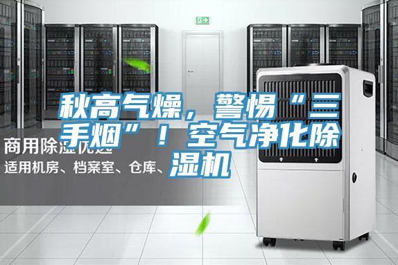 秋高氣燥，警惕“三手煙”！空氣凈化除濕機