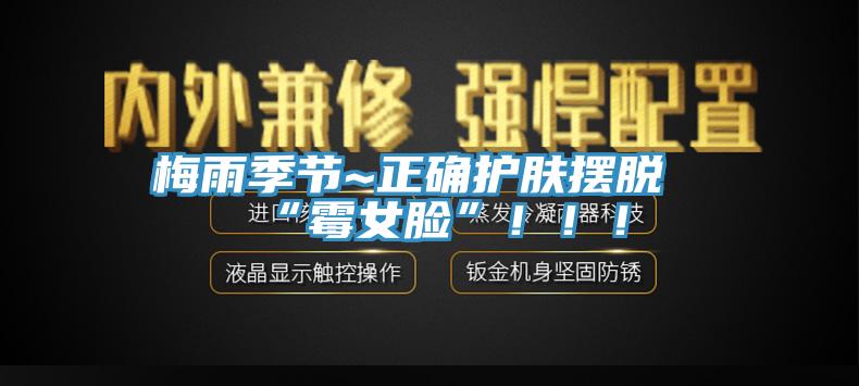 梅雨季節~正確護膚擺脫“霉女臉”?。。?></div>
								<div   id=