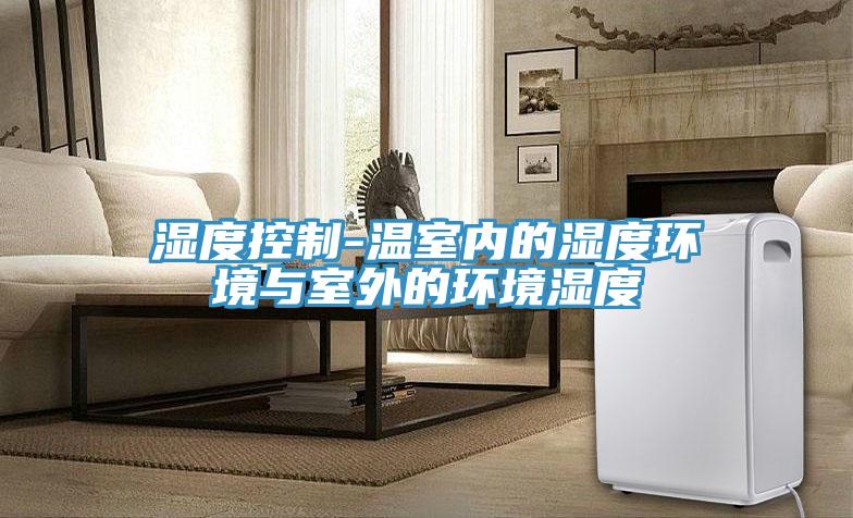 濕度控制-溫室內的濕度環(huán)境與室外的環(huán)境濕度