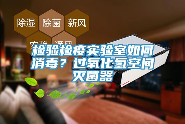 檢驗檢疫實驗室如何消毒？過氧化氫空間滅菌器