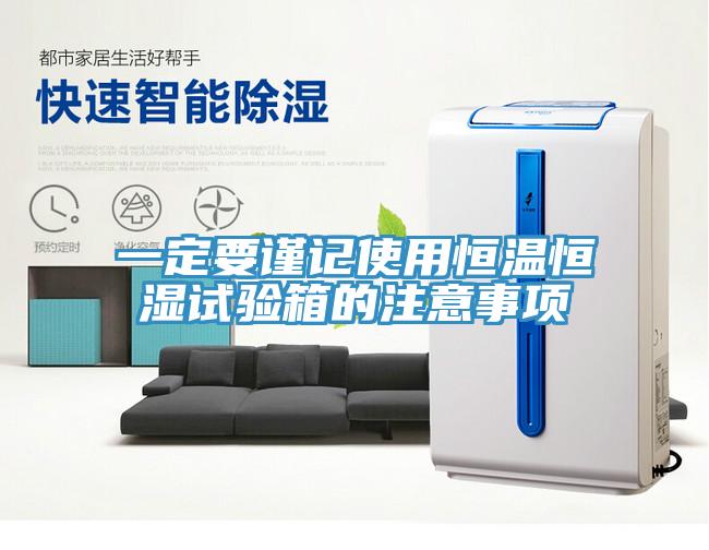 一定要謹記使用恒溫恒濕試驗箱的注意事項