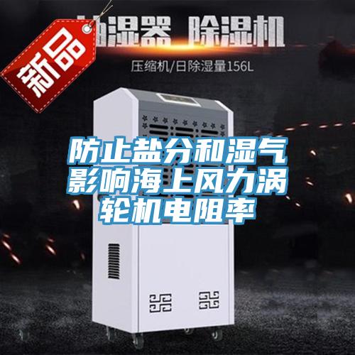 防止鹽分和濕氣影響海上風(fēng)力渦輪機(jī)電阻率