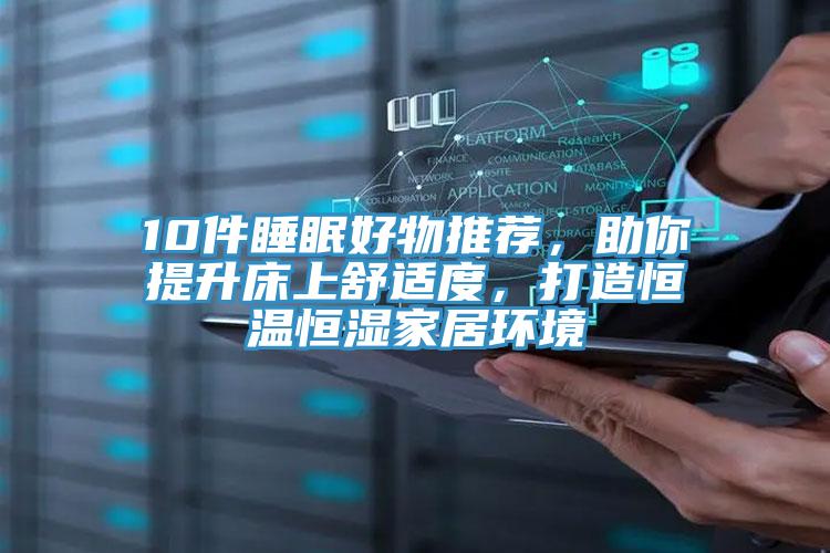 10件睡眠好物推薦,助你提升床上舒適度,打造恒溫恒濕家居環境