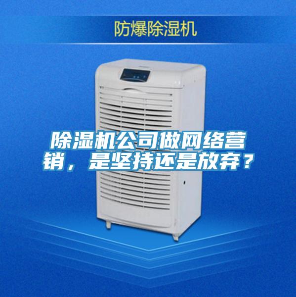 除濕機公司做網絡營銷，是堅持還是放棄？