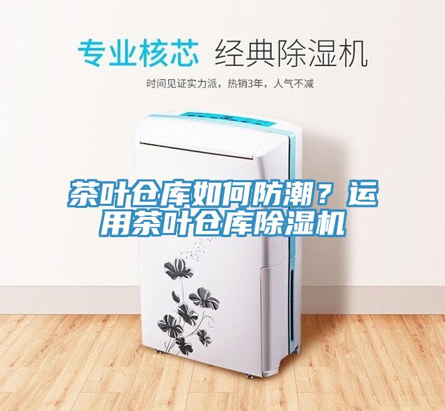 茶葉倉庫如何防潮？運用茶葉倉庫除濕機