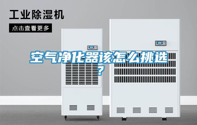 空氣凈化器該怎么挑選？