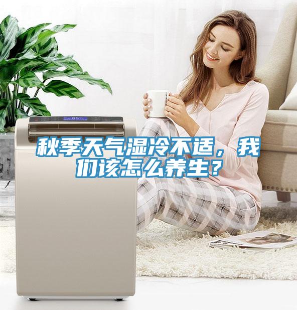 秋季天氣濕冷不適，我們?cè)撛趺答B(yǎng)生？
