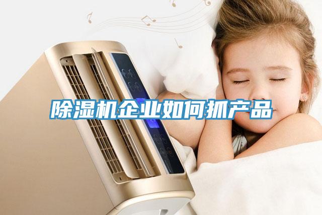 除濕機(jī)企業(yè)如何抓產(chǎn)品