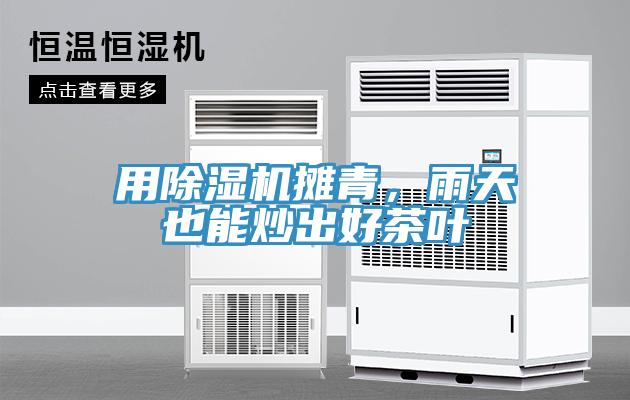 用除濕機(jī)攤青，雨天也能炒出好茶葉