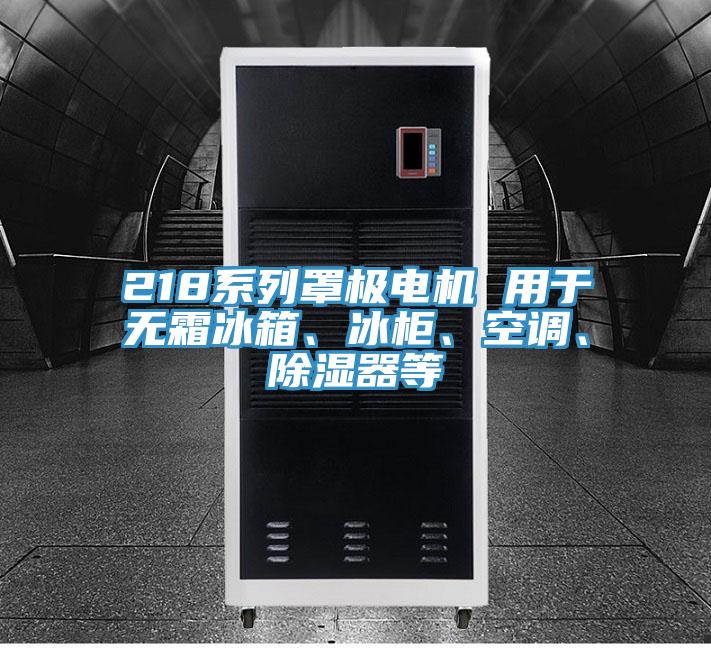 218系列罩極電機(jī) 用于無(wú)霜冰箱、冰柜、空調(diào)、除濕器等