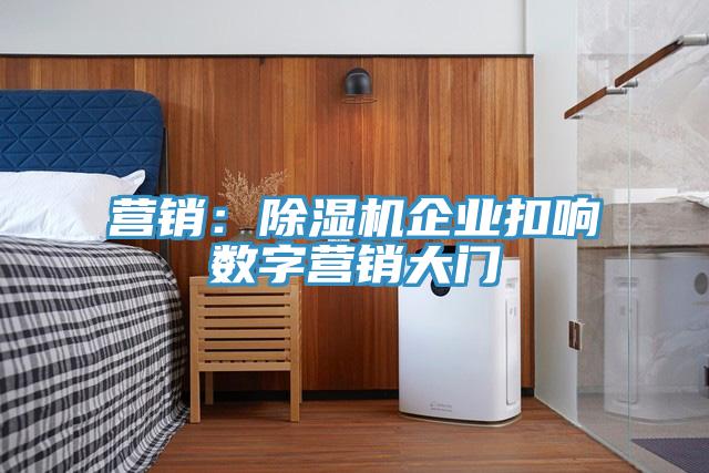 營(yíng)銷：除濕機(jī)企業(yè)扣響數(shù)字營(yíng)銷大門(mén)