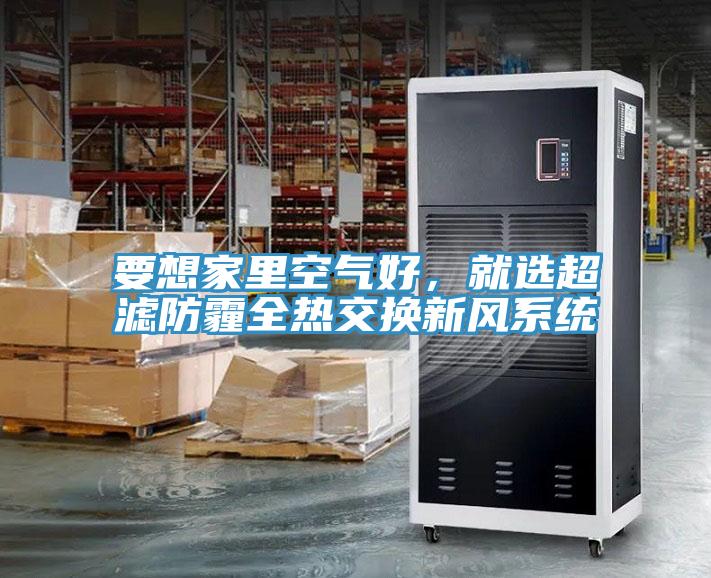 要想家里空氣好，就選超濾防霾全熱交換新風系統(tǒng)