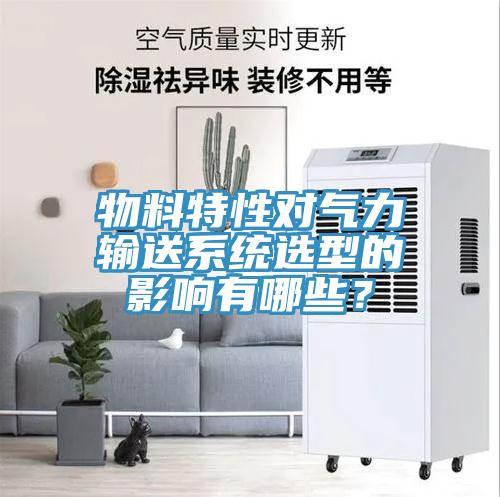 物料特性對氣力輸送系統選型的影響有哪些？