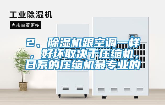 2、除濕機(jī)跟空調(diào)一樣，好壞取決于壓縮機(jī)，日系的壓縮機(jī)最專業(yè)的