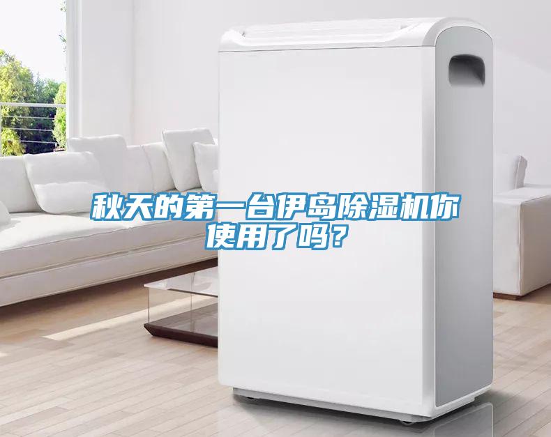 秋天的第一臺(tái)伊島除濕機(jī)你使用了嗎？