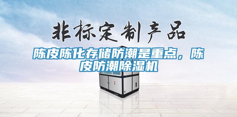 陳皮陳化存儲防潮是重點，陳皮防潮除濕機