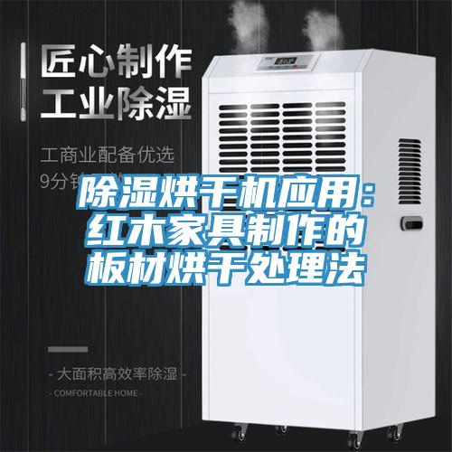 除濕烘干機應用：紅木家具制作的板材烘干處理法