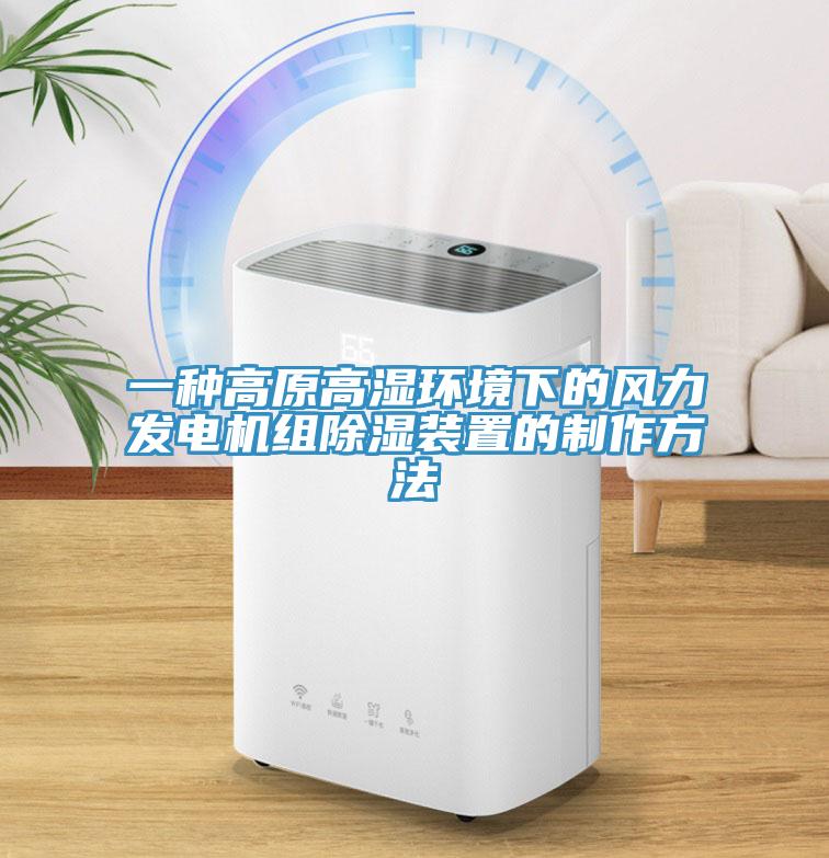一種高原高濕環境下的風力發電機組除濕裝置的制作方法