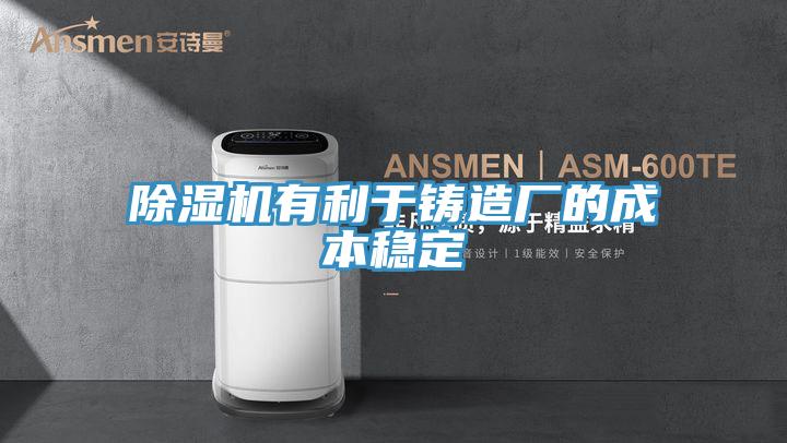除濕機有利于鑄造廠的成本穩定