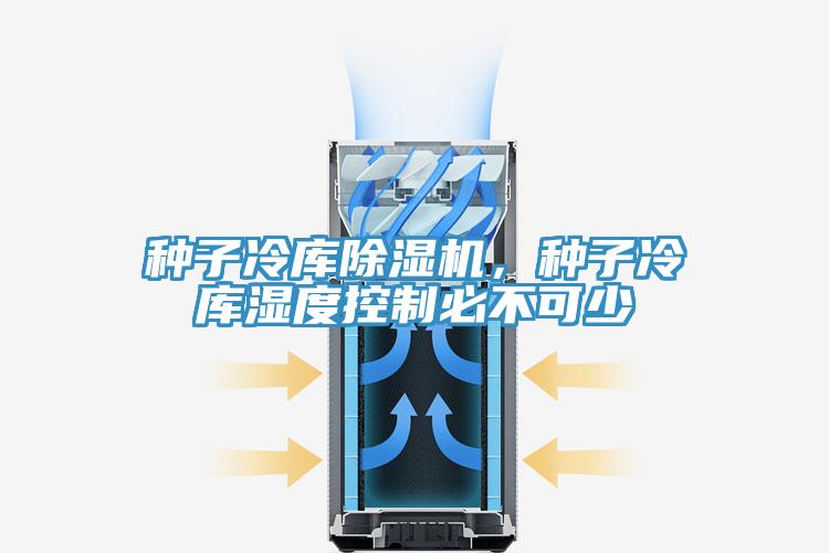 種子冷庫除濕機,種子冷庫濕度控制必不可少