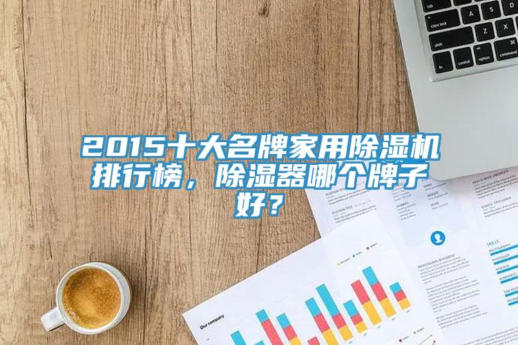 2015十大名牌家用除濕機排行榜，除濕器哪個牌子好？