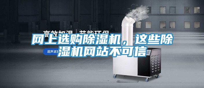 網(wǎng)上選購除濕機,這些除濕機網(wǎng)站不可信
