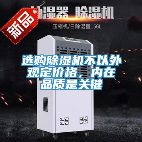 選購除濕機不以外觀定價格,內(nèi)在品質(zhì)是關(guān)鍵