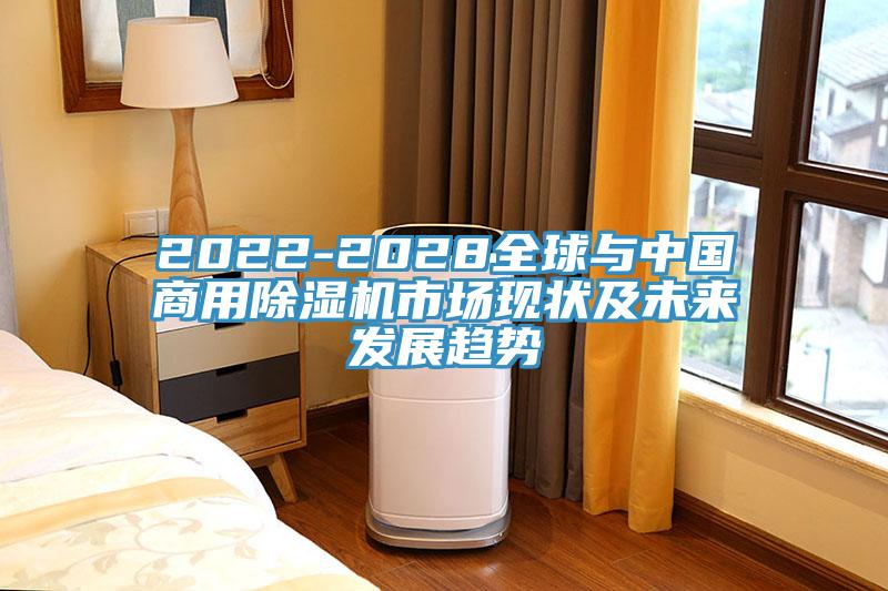 2022-2028全球與中國商用除濕機市場現狀及未來發展趨勢
