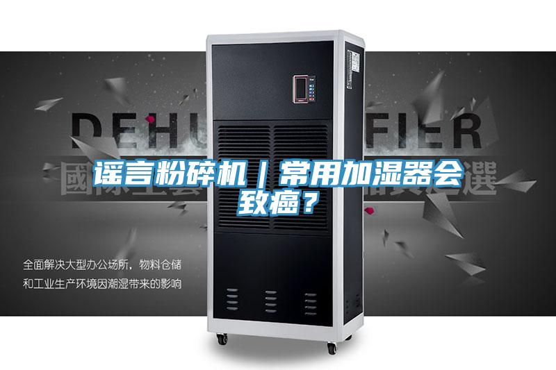 謠言粉碎機｜常用加濕器會致癌？