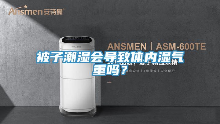 被子潮濕會導(dǎo)致體內(nèi)濕氣重嗎？