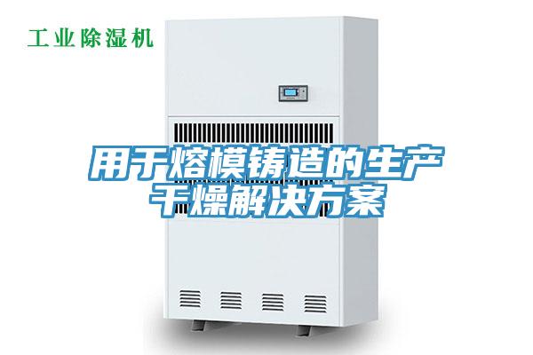 用于熔模鑄造的生產干燥解決方案