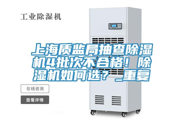 上海質(zhì)監(jiān)局抽查除濕機(jī)4批次不合格！除濕機(jī)如何選？_重復(fù)