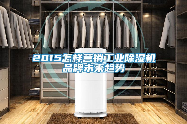2015怎樣營銷工業除濕機品牌未來趨勢