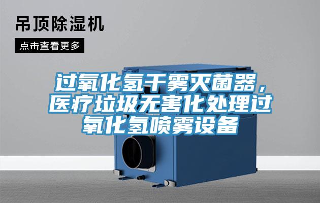 過氧化氫干霧滅菌器，醫(yī)療垃圾無害化處理過氧化氫噴霧設(shè)備