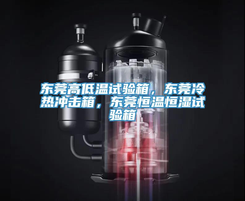 東莞高低溫試驗箱，東莞冷熱沖擊箱，東莞恒溫恒濕試驗箱