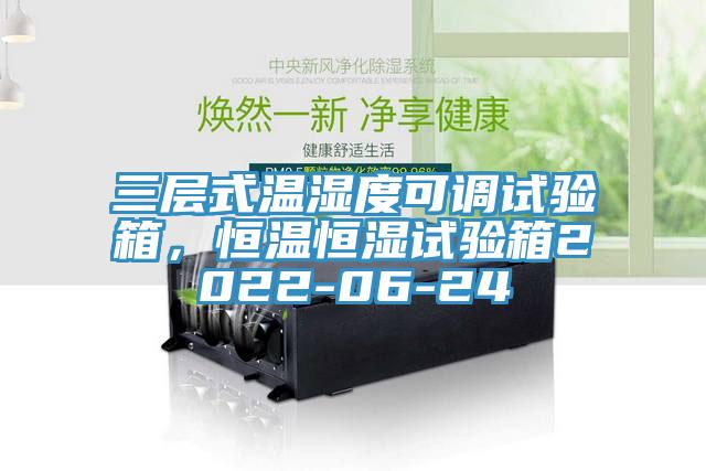 三層式溫濕度可調(diào)試驗(yàn)箱，恒溫恒濕試驗(yàn)箱2022-06-24