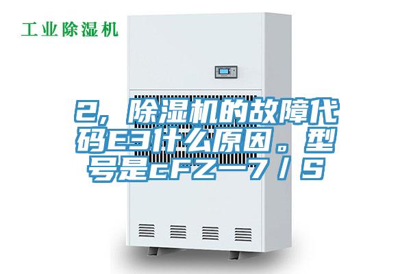 2, 除濕機(jī)的故障代碼E3什么原因。型號(hào)是cFZ一7／S