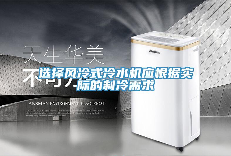 選擇風冷式冷水機應根據實際的制冷需求