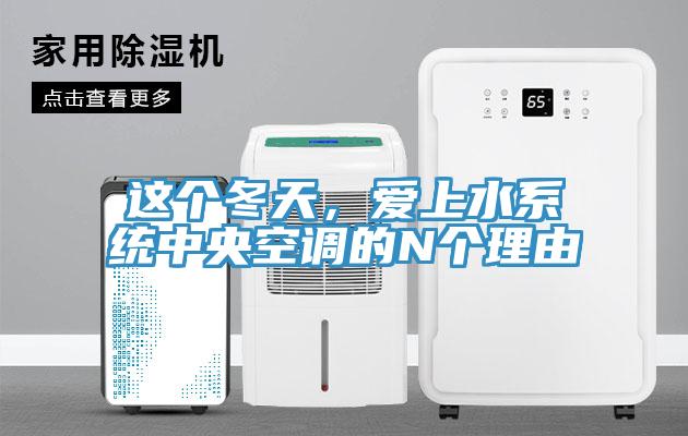 這個冬天，愛上水系統中央空調的N個理由