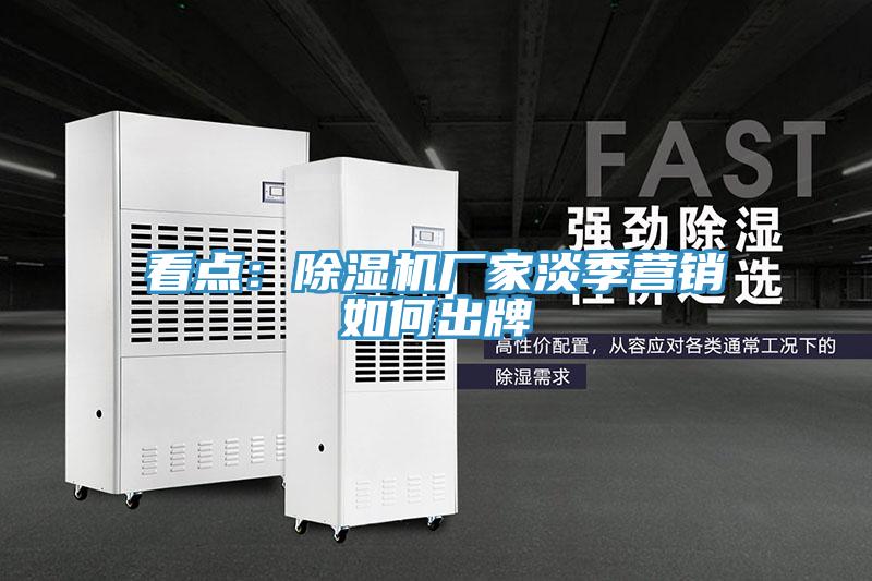 看點：除濕機廠家淡季營銷如何出牌