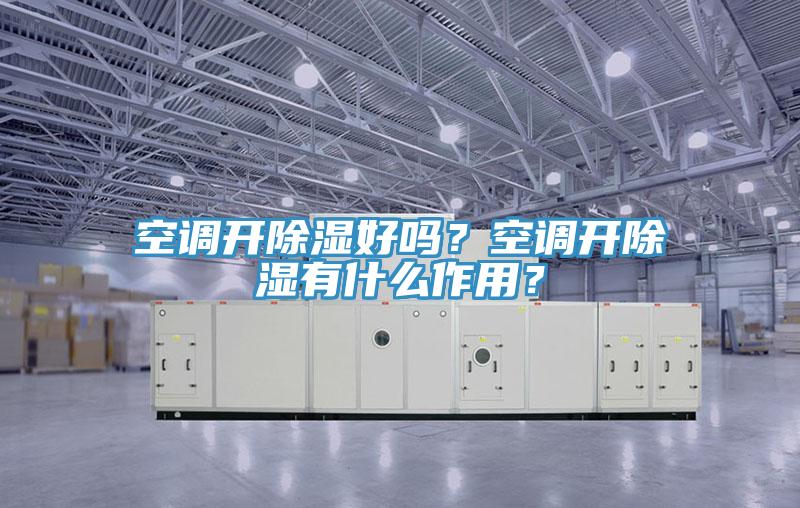 空調開除濕好嗎？空調開除濕有什么作用？