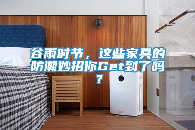 谷雨時節,這些家具的防潮妙招你Get到了嗎?