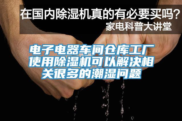 電子電器車間倉庫工廠使用除濕機(jī)可以解決相關(guān)很多的潮濕問題